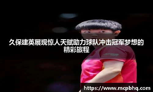 xc体育久保建英展现惊人天赋助力球队冲击冠军梦想的精彩旅程